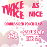 Twice as Nice Double-Sided Pouch Class - Feb 22